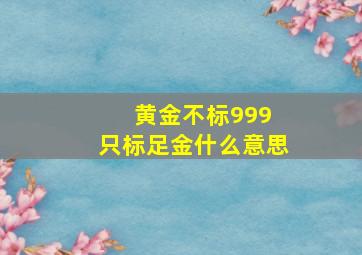 黄金不标999 只标足金什么意思